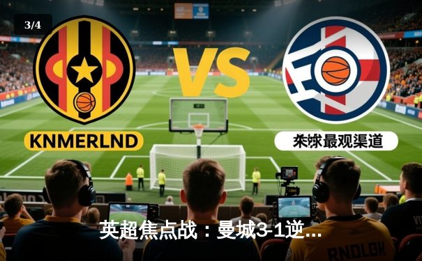 英超焦点战：曼城3-1逆转曼联，哈兰德双响锁定胜局 - 3