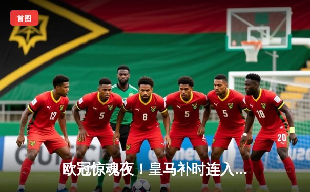 欧冠惊魂夜！皇马补时连入两球逆转拜仁 挺进温布利决赛