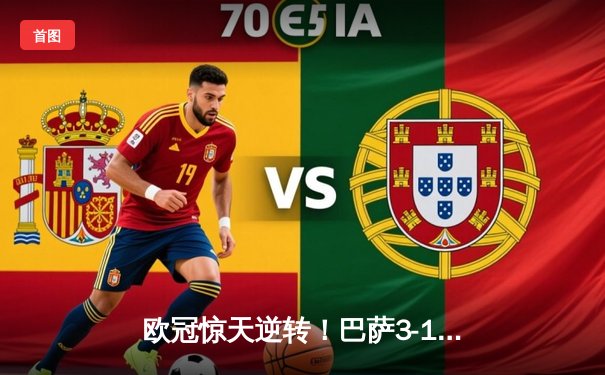 欧冠惊天逆转！巴萨3-1逆转巴黎，亚马尔创纪录传射闪耀诺坎普