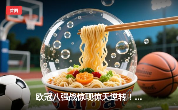 欧冠八强战惊现惊天逆转！曼城3-1皇马晋级四强，哈兰德双响锁定胜局