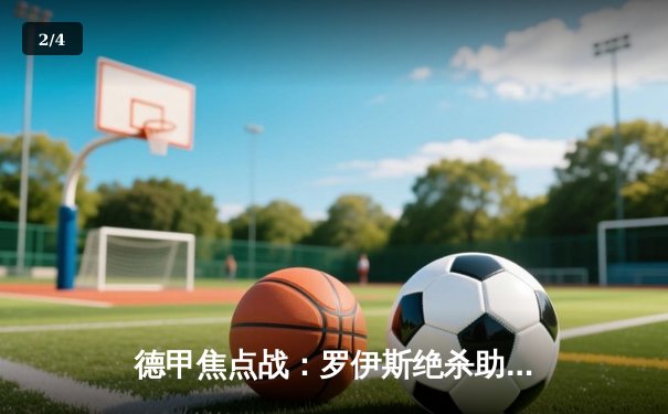 德甲焦点战：罗伊斯绝杀助多特蒙德2-1逆转拜仁慕尼黑，终结对手12轮不败纪录 - 2