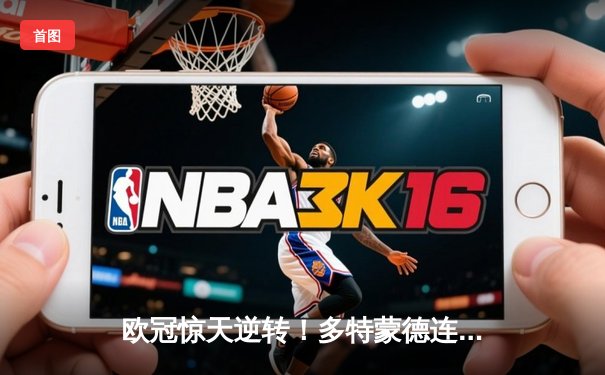 欧冠惊天逆转！多特蒙德连追三球淘汰巴黎，桑乔闪耀全场创纪录