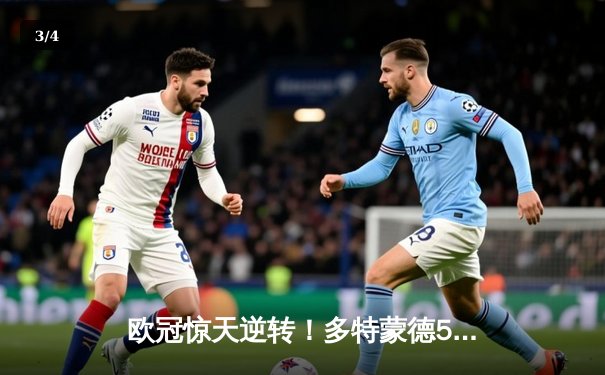 欧冠惊天逆转！多特蒙德5-4力克马竞，时隔11年重返四强 - 3