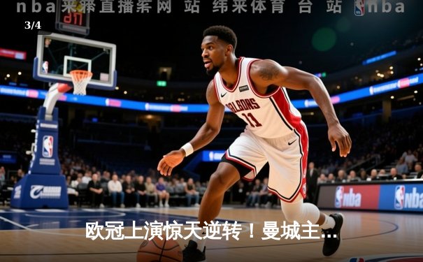 欧冠上演惊天逆转！曼城主场3-2力克拜仁，哈兰德双响定乾坤 - 3