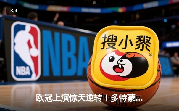 欧冠上演惊天逆转！多特蒙德3-2力克马竞，菲尔克鲁格制胜 - 3