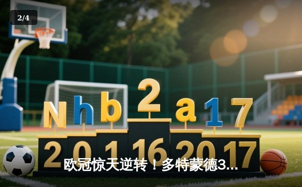 欧冠惊天逆转！多特蒙德3-2力克巴黎，哈兰德双响主宰比赛 - 2