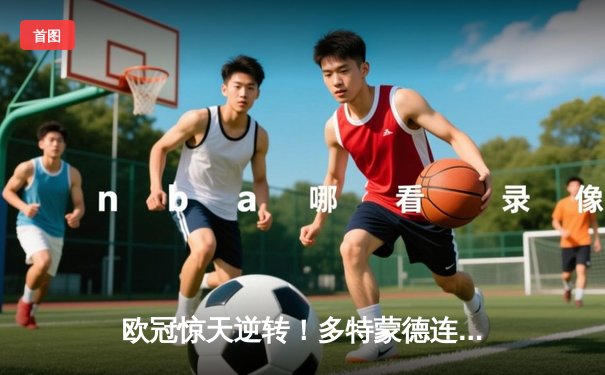 欧冠惊天逆转！多特蒙德连扳三球淘汰巴黎圣日耳曼