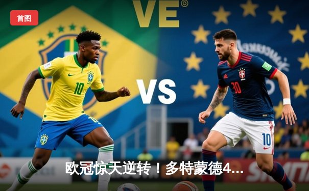 欧冠惊天逆转！多特蒙德4-2淘汰巴黎，胡梅尔斯头槌定乾坤