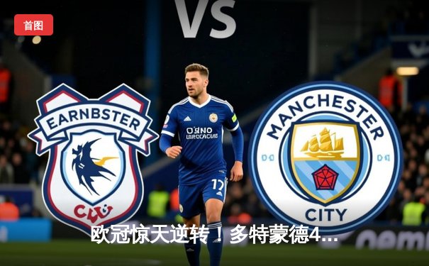 欧冠惊天逆转！多特蒙德4-2淘汰巴黎，胡梅尔斯头槌定乾坤