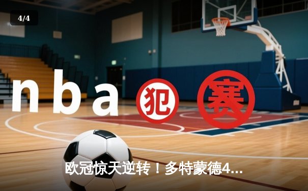 欧冠惊天逆转！多特蒙德4-2绝杀马竞，萨比策传射建功锁定决赛席位 - 4