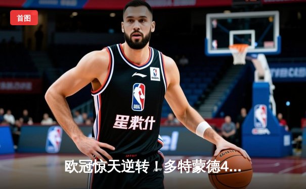 欧冠惊天逆转！多特蒙德4-2绝杀马竞，萨比策传射建功锁定决赛席位