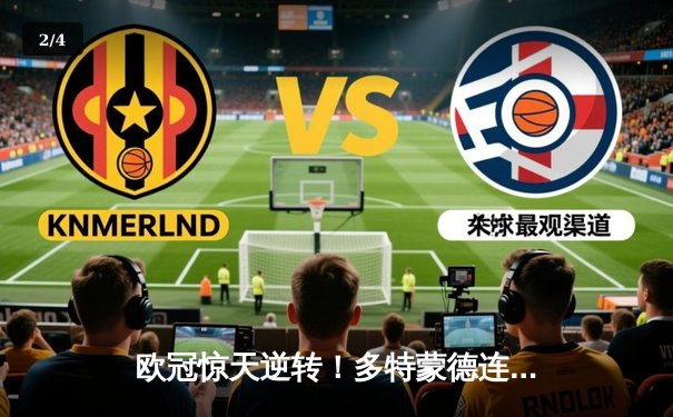 欧冠惊天逆转！多特蒙德连扳三球淘汰巴黎圣日耳曼 - 2