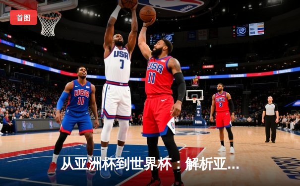 从亚洲杯到世界杯：解析亚洲足球崛起背后的战术革命与青训体系