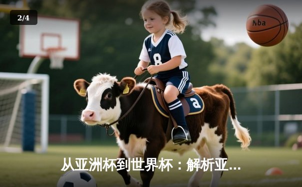 从亚洲杯到世界杯：解析亚洲足球崛起背后的战术革命与青训体系 - 2