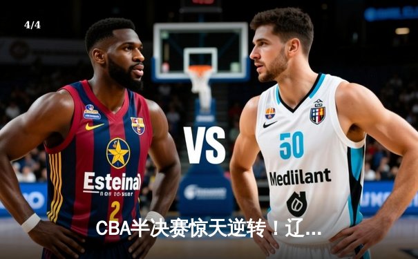 CBA半决赛惊天逆转！辽宁本钢加时险胜广东宏远，赵继伟砍下35分创生涯新高 - 4