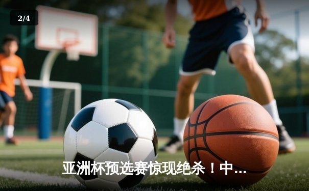 亚洲杯预选赛惊现绝杀！中国男篮加时险胜日本，胡金秋狂砍32分15篮板 - 2