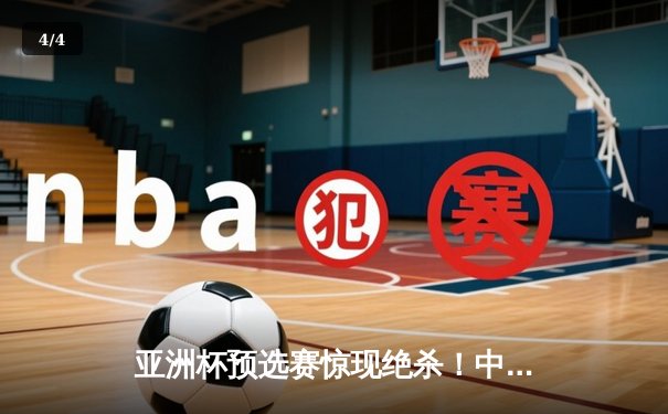 亚洲杯预选赛惊现绝杀！中国男篮加时险胜日本，胡金秋狂砍32分15篮板 - 4
