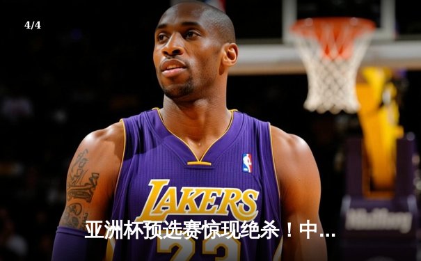 亚洲杯预选赛惊现绝杀！中国男篮加时险胜日本，胡金秋狂砍32分15篮板 - 4