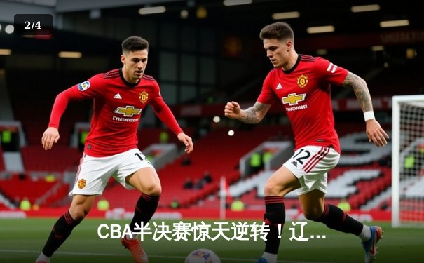 CBA半决赛惊天逆转！辽宁本钢加时险胜广东宏远，赵继伟砍35分创生涯新高 - 2