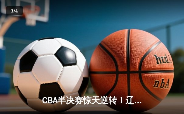 CBA半决赛惊天逆转！辽宁本钢加时险胜广东宏远，赵继伟砍35分创生涯新高 - 3