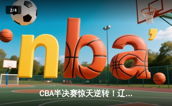 CBA半决赛惊天逆转！辽宁本钢加时险胜广东宏远，赵继伟砍35分创生涯新高 - 2