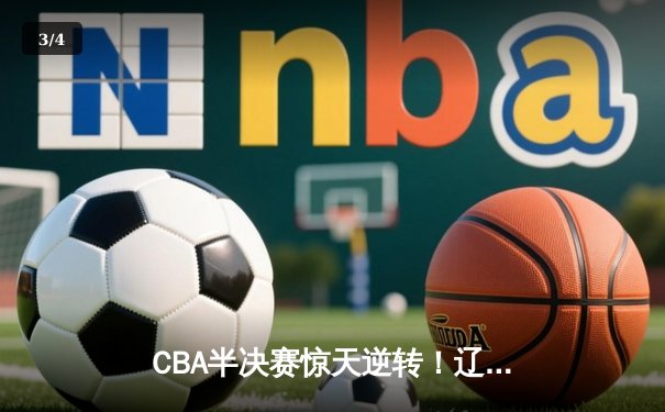 CBA半决赛惊天逆转！辽宁本钢加时险胜广东宏远，赵继伟砍35分创生涯新高 - 3