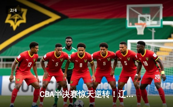 CBA半决赛惊天逆转！辽宁本钢加时险胜广东宏远，赵继伟砍30+12创生涯新高 - 2