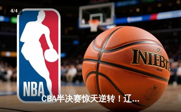 CBA半决赛惊天逆转！辽宁本钢加时险胜广东宏远，赵继伟砍30+12创生涯新高 - 4