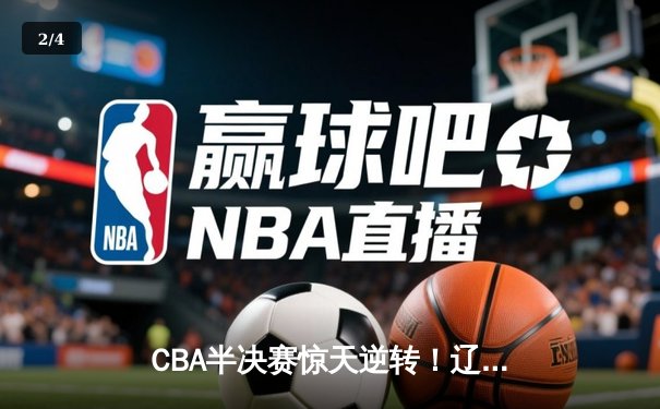 CBA半决赛惊天逆转！辽宁本钢加时险胜广东宏远，赵继伟砍30+12 - 2
