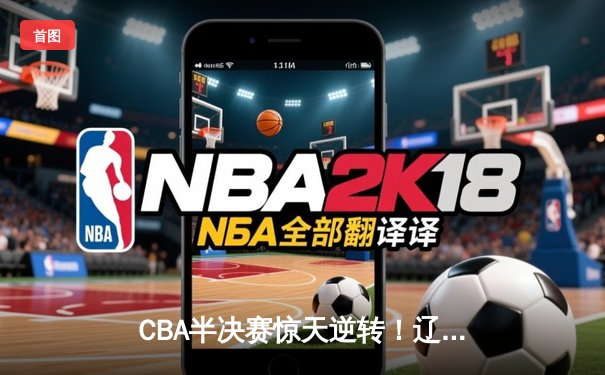 CBA半决赛惊天逆转！辽宁本钢加时险胜广东宏远，赵继伟砍30+12