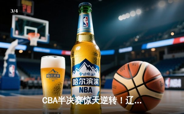 CBA半决赛惊天逆转！辽宁本钢加时险胜广东宏远，赵继伟砍30+12 - 3