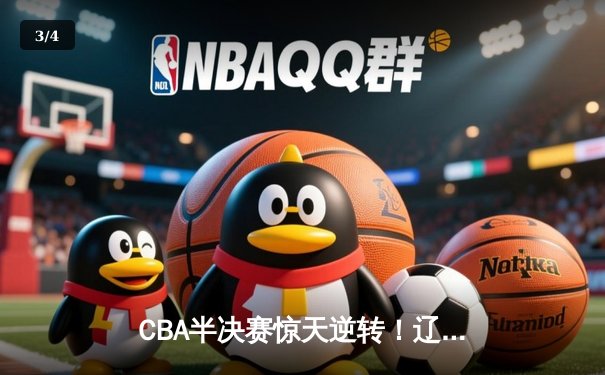 CBA半决赛惊天逆转！辽宁本钢加时险胜广东宏远，赵继伟砍30+12创生涯新高 - 3