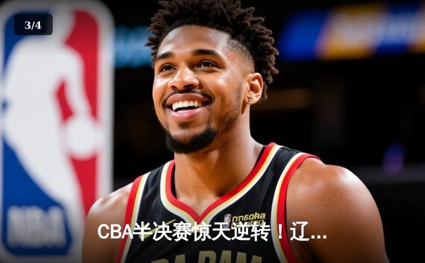 CBA半决赛惊天逆转！辽宁本钢加时险胜广东宏远，赵继伟砍30+12 - 3