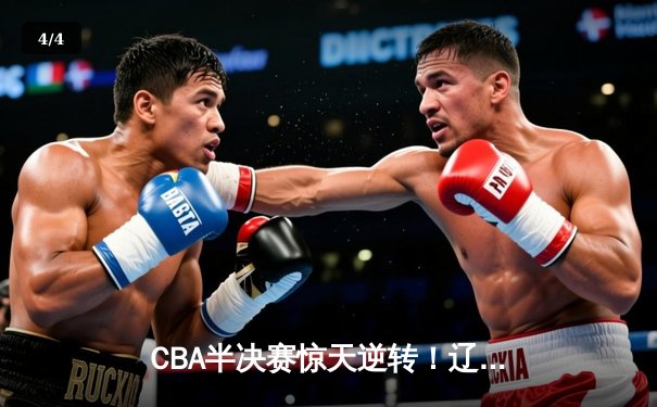 CBA半决赛惊天逆转！辽宁本钢加时险胜广东宏远，赵继伟砍30+12 - 4