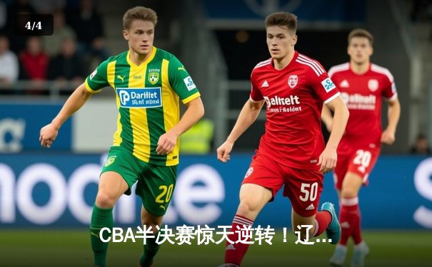 CBA半决赛惊天逆转！辽宁本钢加时险胜广东宏远，赵继伟砍30+12 - 4