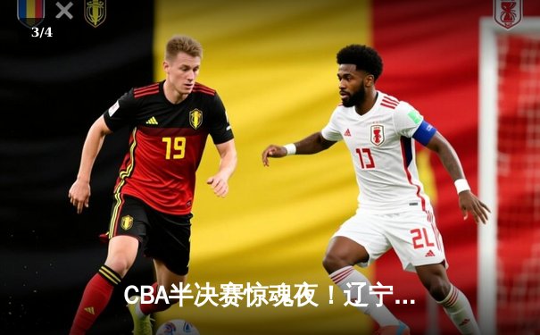 CBA半决赛惊魂夜！辽宁男篮加时逆转广东，赵继伟三分雨轰垮卫冕冠军 - 3