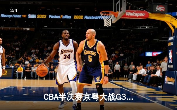 CBA半决赛京粤大战G3：广东加时逆转北京 易建联砍30+15锁定总决赛 - 2