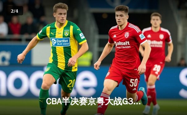 CBA半决赛京粤大战G3：广东加时逆转北京 易建联砍30+15锁定总决赛 - 2