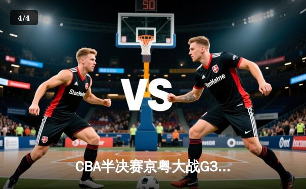 CBA半决赛京粤大战G3：广东加时逆转北京 易建联砍30+15锁定总决赛 - 4