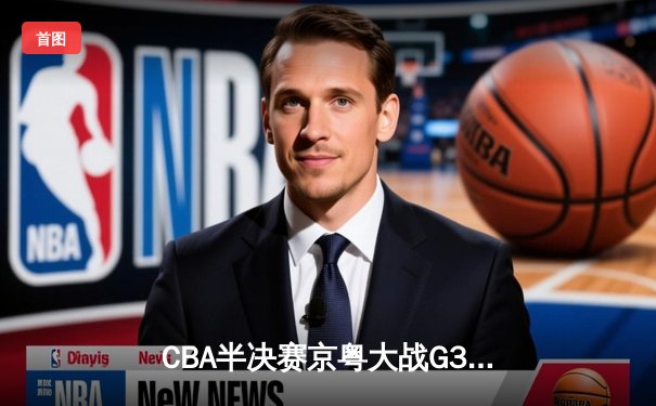 CBA半决赛京粤大战G3：广东加时逆转北京 易建联砍30+15锁定总决赛
