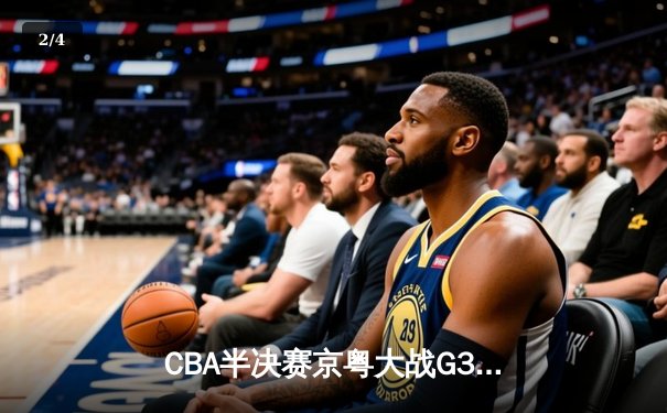 CBA半决赛京粤大战G3：广东加时逆转北京 易建联砍30+15锁定总决赛 - 2