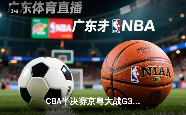 CBA半决赛京粤大战G3：广东加时逆转北京 易建联砍30+15锁定总决赛 - 3