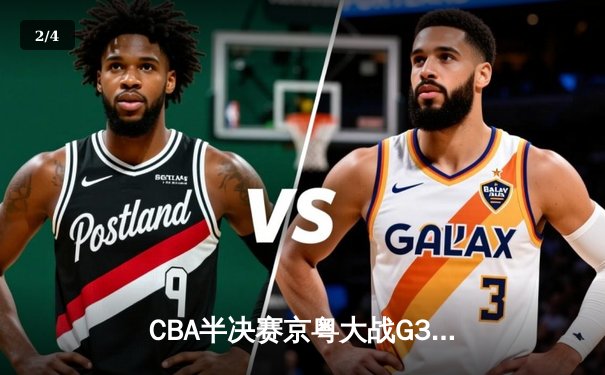 CBA半决赛京粤大战G3：广东加时逆转北京 易建联砍30+15锁定总决赛 - 2