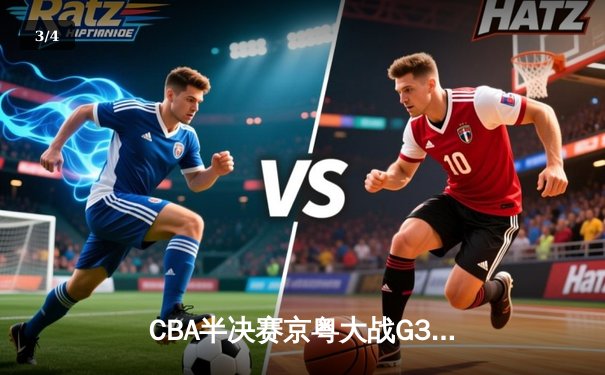 CBA半决赛京粤大战G3：广东加时逆转北京 易建联砍30+15锁定总决赛 - 3