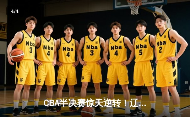 CBA半决赛惊天逆转！辽宁本钢加时险胜广东宏远，赵继伟砍30+12创生涯新高 - 4